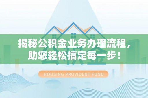 嵩县揭秘公积金业务办理流程，助您轻松搞定每一步！