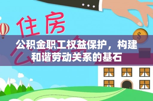嵩县公积金职工权益保护，构建和谐劳动关系的基石