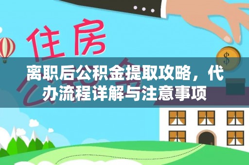 嵩县离职后公积金提取攻略，代办流程详解与注意事项