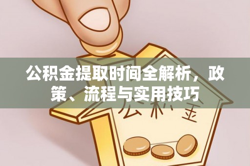 嵩县公积金提取时间全解析，政策、流程与实用技巧