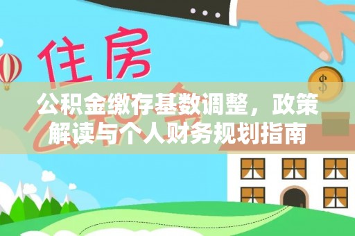 嵩县公积金缴存基数调整，政策解读与个人财务规划指南