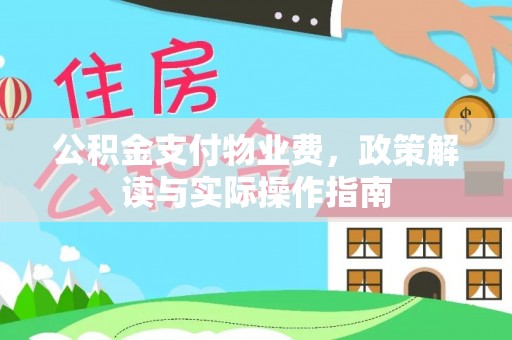 嵩县公积金支付物业费，政策解读与实际操作指南