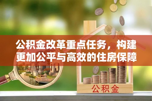 嵩县公积金改革重点任务，构建更加公平与高效的住房保障体系
