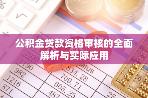 嵩县公积金贷款资格审核的全面解析与实际应用
