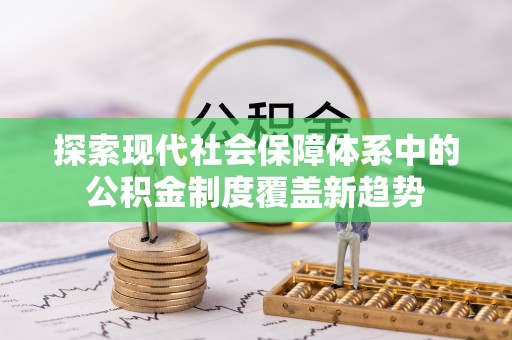 嵩县探索现代社会保障体系中的公积金制度覆盖新趋势