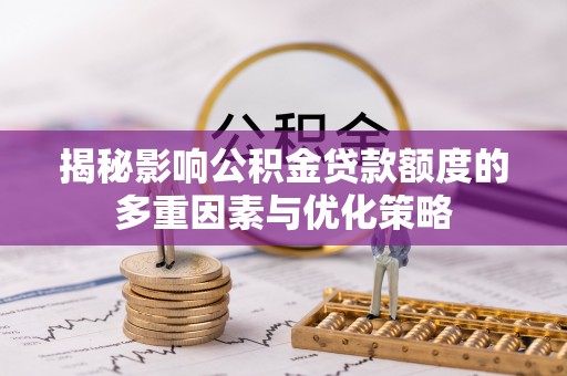 嵩县揭秘影响公积金贷款额度的多重因素与优化策略