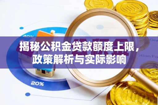 嵩县揭秘公积金贷款额度上限，政策解析与实际影响