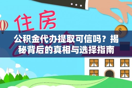 嵩县公积金代办提取可信吗？揭秘背后的真相与选择指南