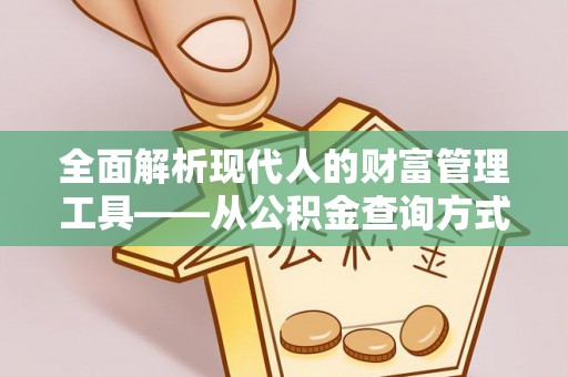 嵩县全面解析现代人的财富管理工具——从公积金查询方式到投资规划
