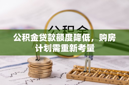 嵩县公积金贷款额度降低，购房计划需重新考量