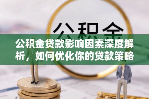 嵩县公积金贷款影响因素深度解析，如何优化你的贷款策略
