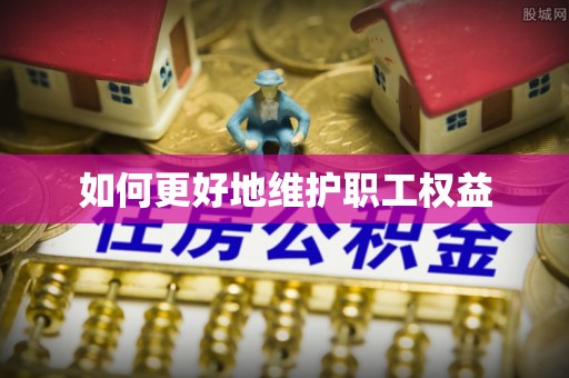 嵩县如何更好地维护职工权益