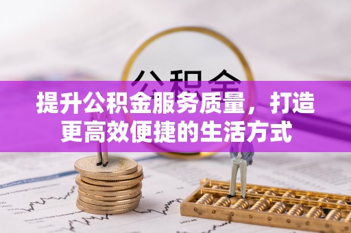 嵩县提升公积金服务质量，打造更高效便捷的生活方式
