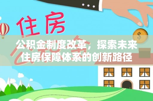 嵩县公积金制度改革，探索未来住房保障体系的创新路径