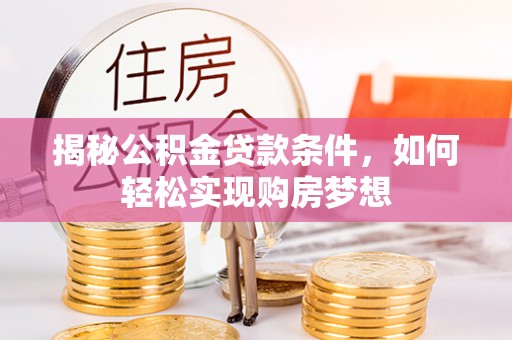 嵩县揭秘公积金贷款条件，如何轻松实现购房梦想