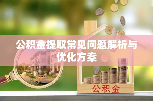 嵩县公积金提取常见问题解析与优化方案