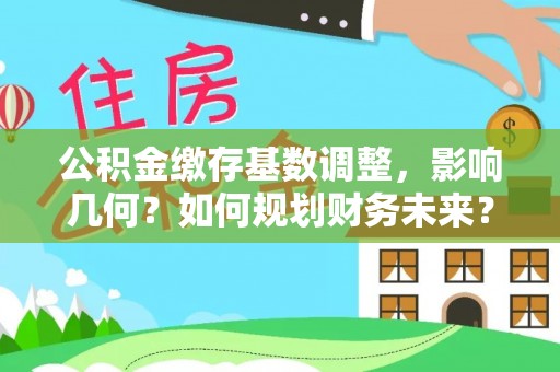 嵩县公积金缴存基数调整，影响几何？如何规划财务未来？