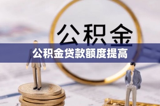 嵩县公积金贷款额度提高