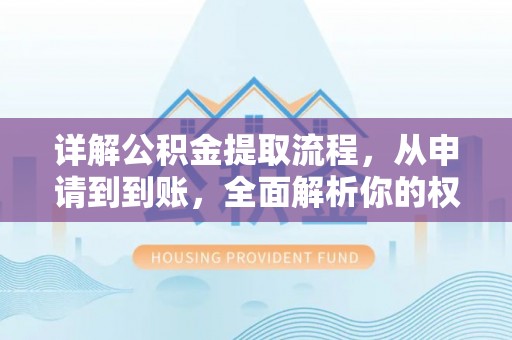 嵩县详解公积金提取流程，从申请到到账，全面解析你的权益与操作步骤