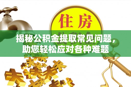 嵩县揭秘公积金提取常见问题，助您轻松应对各种难题