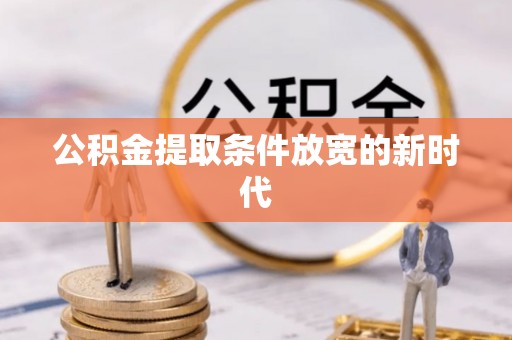 嵩县公积金提取条件放宽的新时代