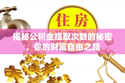 嵩县揭秘公积金提取次数的秘密，你的财富自由之路