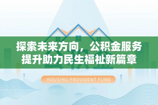嵩县探索未来方向，公积金服务提升助力民生福祉新篇章