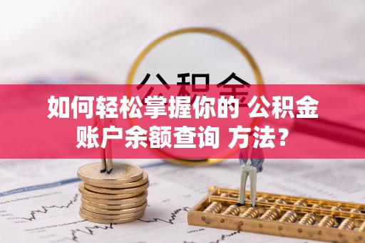 嵩县如何轻松掌握你的 公积金账户余额查询 方法？