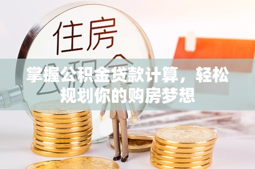 嵩县掌握公积金贷款计算，轻松规划你的购房梦想