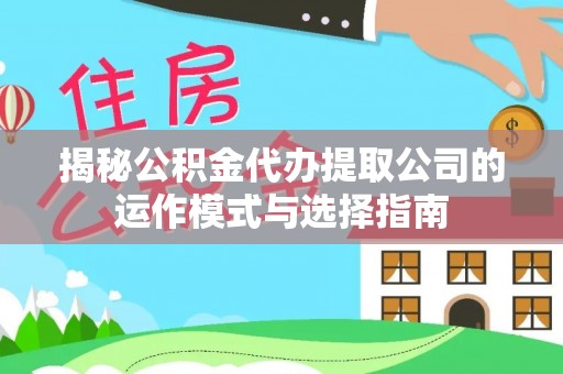 嵩县揭秘公积金代办提取公司的运作模式与选择指南