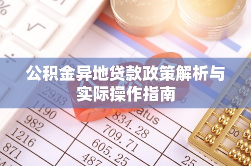 嵩县公积金异地贷款政策解析与实际操作指南