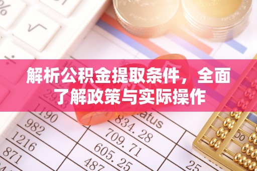 嵩县解析公积金提取条件，全面了解政策与实际操作
