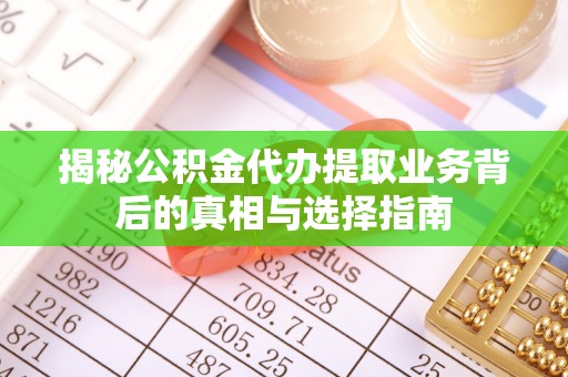 嵩县揭秘公积金代办提取业务背后的真相与选择指南