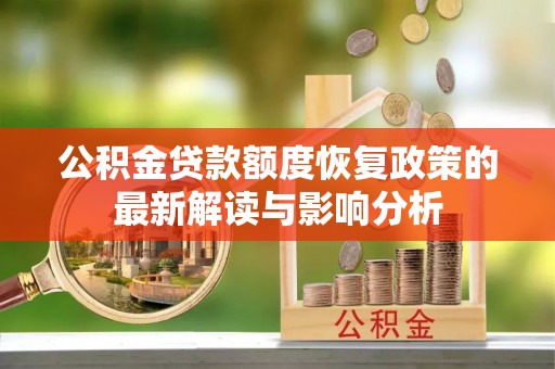 嵩县公积金贷款额度恢复政策的最新解读与影响分析