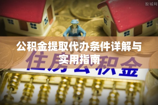 嵩县公积金提取代办条件详解与实用指南