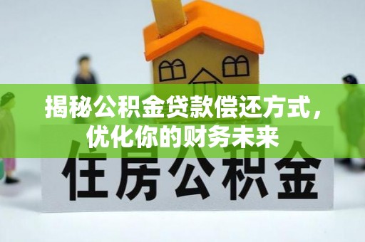 嵩县揭秘公积金贷款偿还方式，优化你的财务未来