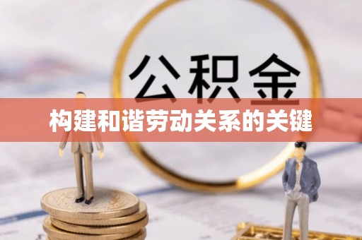 嵩县构建和谐劳动关系的关键