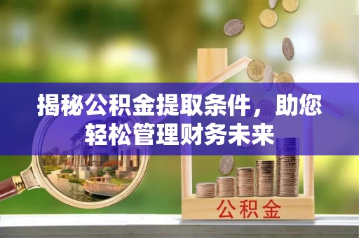 嵩县揭秘公积金提取条件，助您轻松管理财务未来