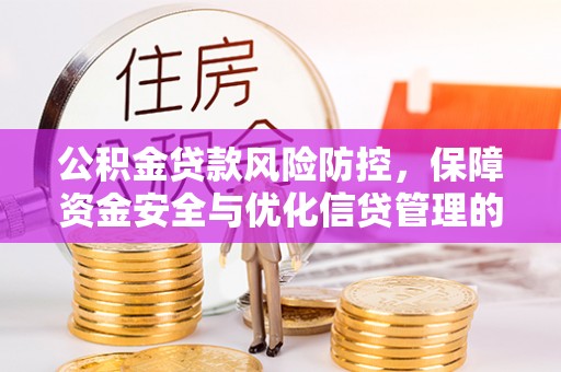 嵩县公积金贷款风险防控，保障资金安全与优化信贷管理的关键策略