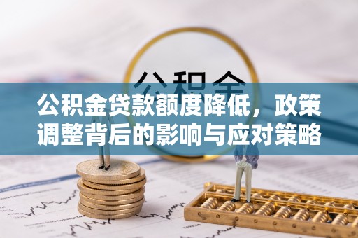 嵩县公积金贷款额度降低，政策调整背后的影响与应对策略