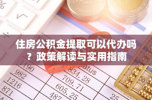 嵩县住房公积金提取可以代办吗？政策解读与实用指南