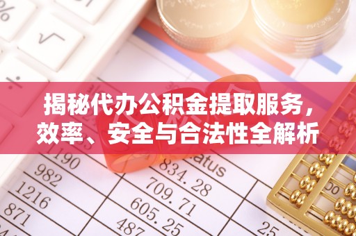 嵩县揭秘代办公积金提取服务，效率、安全与合法性全解析