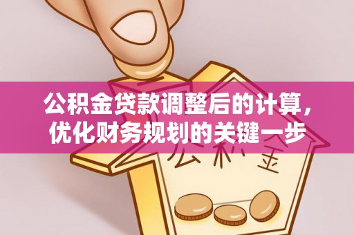 嵩县公积金贷款调整后的计算，优化财务规划的关键一步