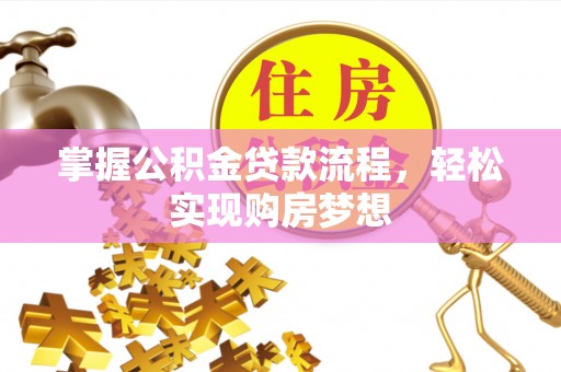 嵩县掌握公积金贷款流程，轻松实现购房梦想