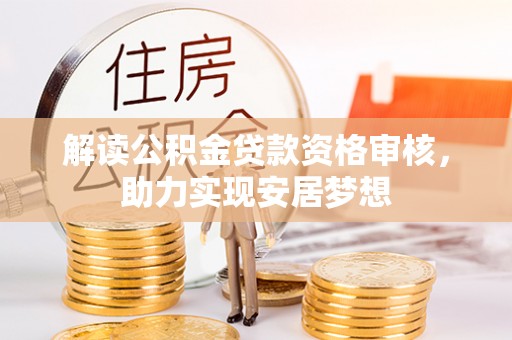 嵩县解读公积金贷款资格审核，助力实现安居梦想