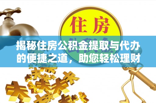嵩县揭秘住房公积金提取与代办的便捷之道，助您轻松理财