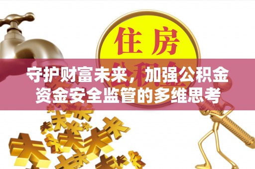 嵩县守护财富未来，加强公积金资金安全监管的多维思考