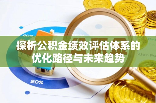 嵩县探析公积金绩效评估体系的优化路径与未来趋势