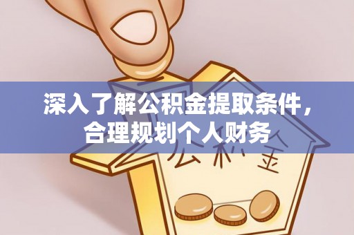 嵩县深入了解公积金提取条件，合理规划个人财务