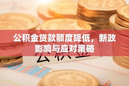嵩县公积金贷款额度降低，新政影响与应对策略